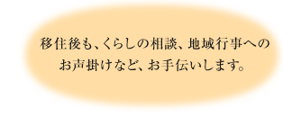 移住後も、くらしの相談、地域行事へのお声掛けなど、お手伝いします。
